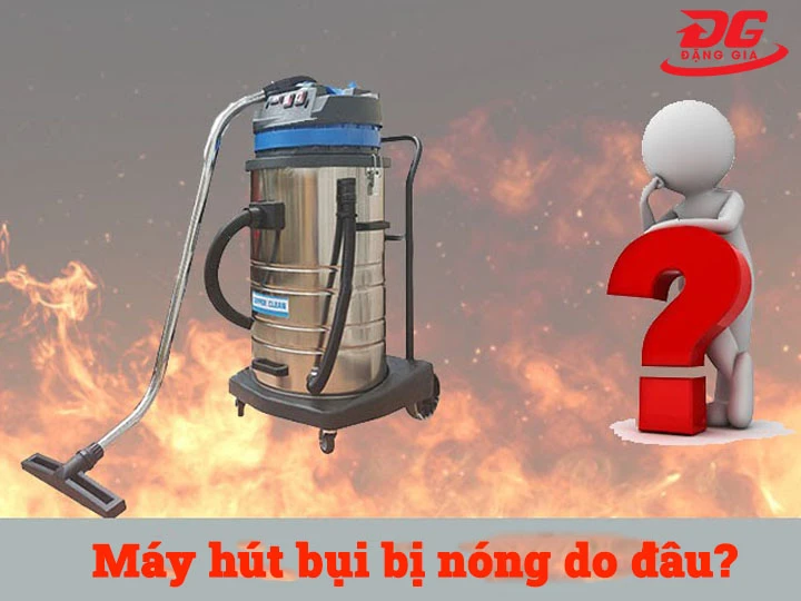 Máy hút bụi bị nóng do đâu?