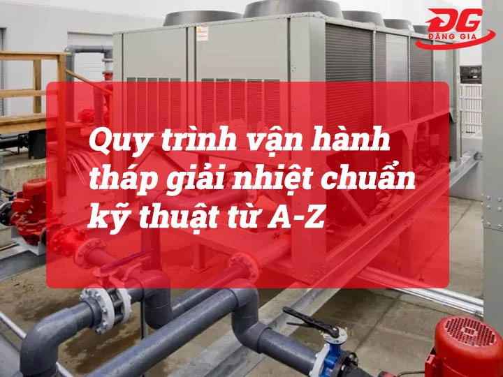 Quy trình vận hành tháp giải nhiệt chuẩn kỹ thuật từ A-Z