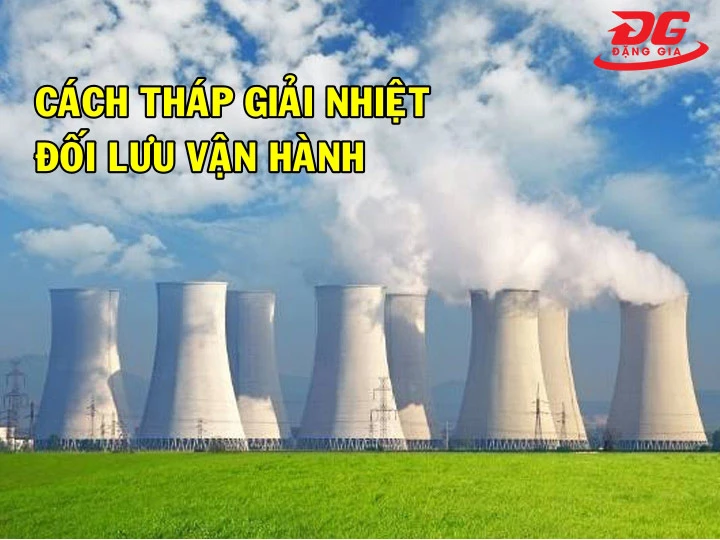 Tháp giải nhiệt đối lưu vận hành như thế nào