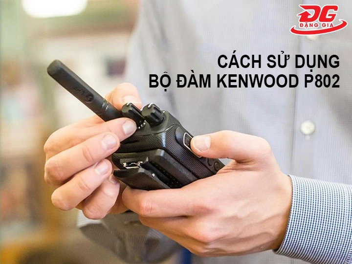 cách sử dụng Bộ đàm Kenwood P802