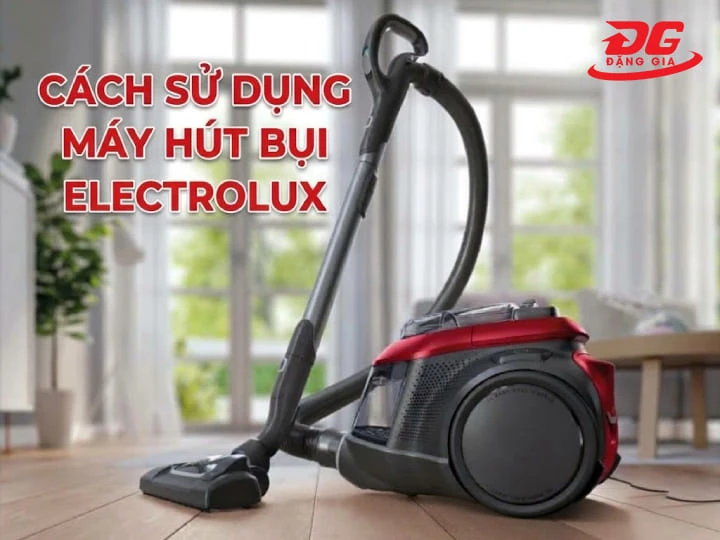 Hướng dẫn cách sử dụng máy hút bụi Electrolux đúng, hiệu quả
