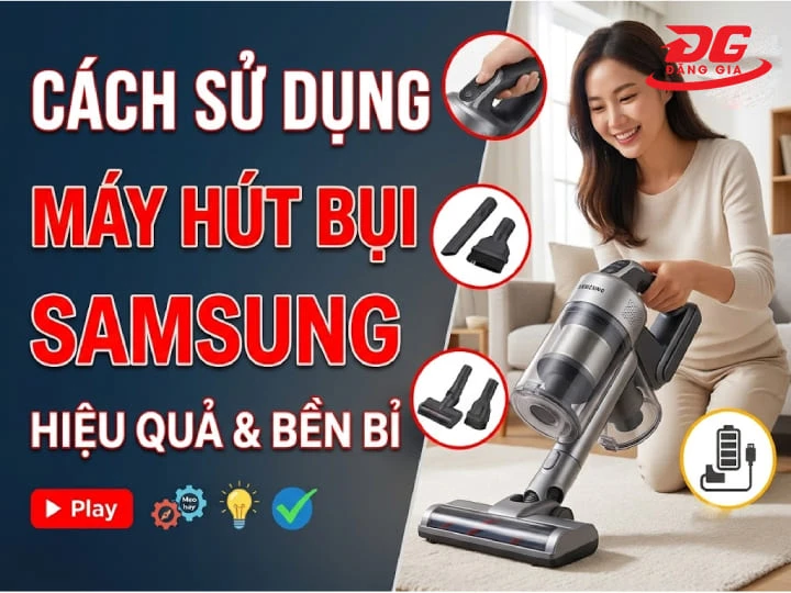 Cách sử dụng máy hút bụi Samsung đúng cách, hiệu quả