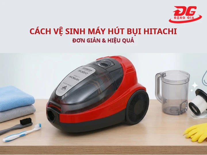 Cách vệ sinh máy hút bụi Hitachi chuẩn, sạch bụi và bền lâu