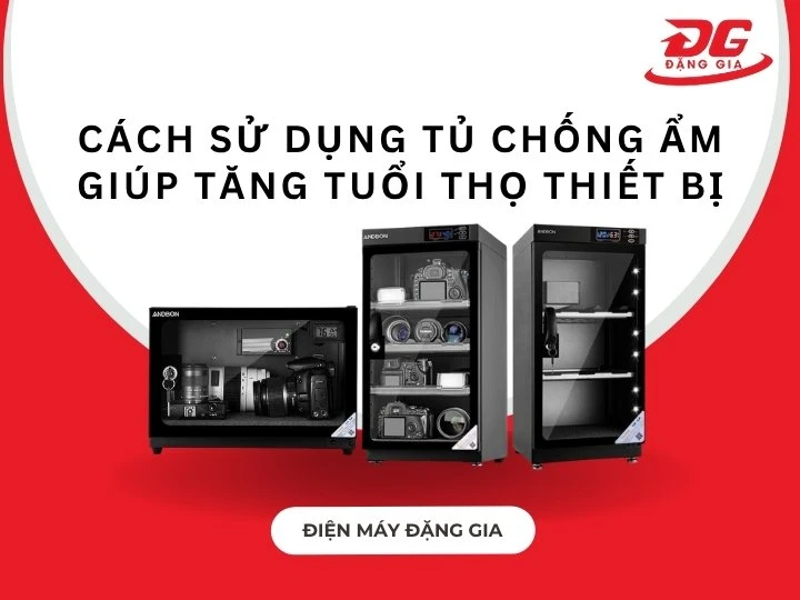 Cách sử dụng tủ chống ẩm giúp tăng tuổi thọ thiết bị