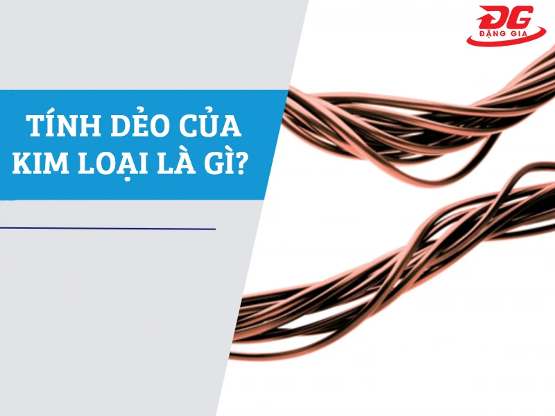 Tính dẻo của kim loại là gì? Top 5 kim loại dẻo nhất hiện nay